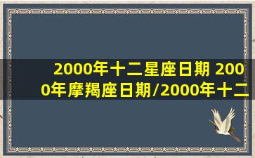 2000年十二星座日期 2000年摩羯座日期/2000年十二星座日期 2000年摩羯座日期-我的网站